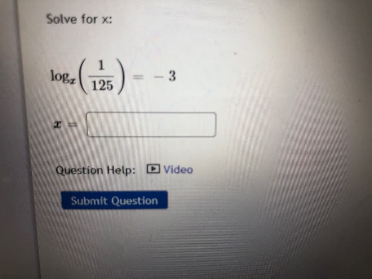 Solve for x:
1
logz
)
3
125
Question Help:
Video
Submit Question
