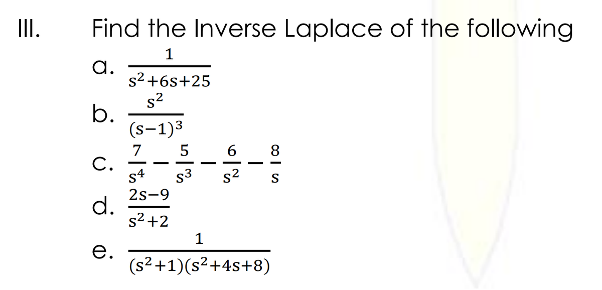II.
Find the Inverse Laplace of the following
a.
s²+6s+25
s2
b.
(s-1)3
5
7
С.
S4
2s-9
d.
s2+2
8
s3
s2
S
1
е.
(s² +1)(s²+4s+8)
