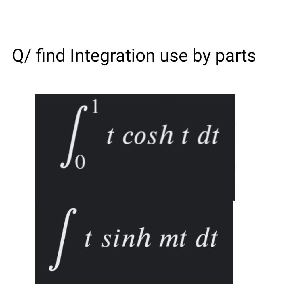 Q/ find Integration use by parts
t cosh t dt
t sinh mt dt
