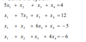 5x, + x,
+ x, + x, =4
x, + 7x, + x, + x, = 12
x, + x, + 6x, + x, = -5
X, + x, +x, + 4x,=-6
