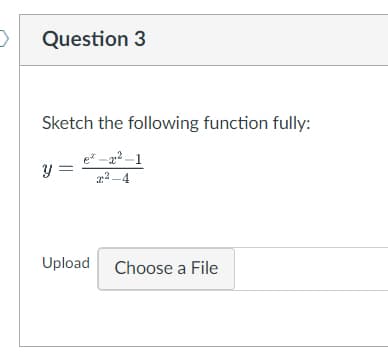 > Question 3
Sketch the following function fully:
y =
e-²-1
x²-4
Upload Choose a File