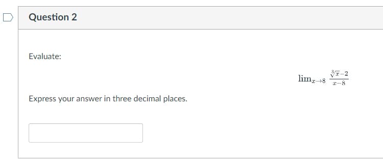 Question 2
Evaluate:
Express your answer in three decimal places.
limx→8
3x-2
2-8