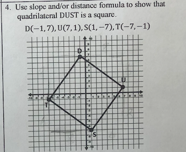 4. Use slope and/or distance formula to show that
quadrilateral DUST is a square.
D(-1,7), U(7,1), S(1, –7), T(-7,-1)
