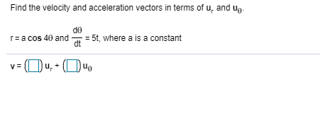 Find the velocity and acceleration vectors in terms of u, and ug-
de
= 5t, where a is a constant
r=a cos 40 and
dt
