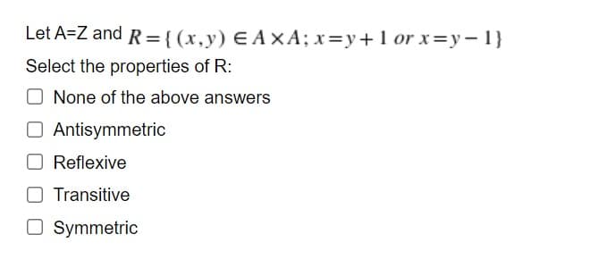 Let A=Z and R={(x,y) E A×A; x=y+1 or x=y-1}
Select the properties of R:
None of the above answers
O Antisymmetric
Reflexive
O Transitive
O Symmetric

