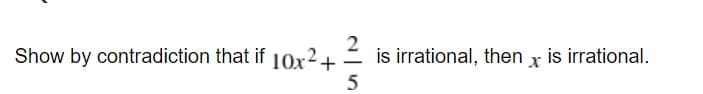 Show by contradiction that if 10x2+
is irrational, then x is irrational.
-
