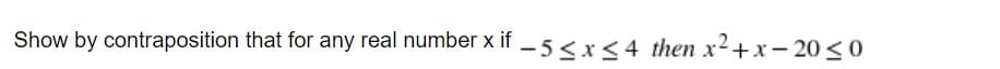 Show by contraposition that for any real number x if - 5 <x<4 then x2+x- 20 <0
