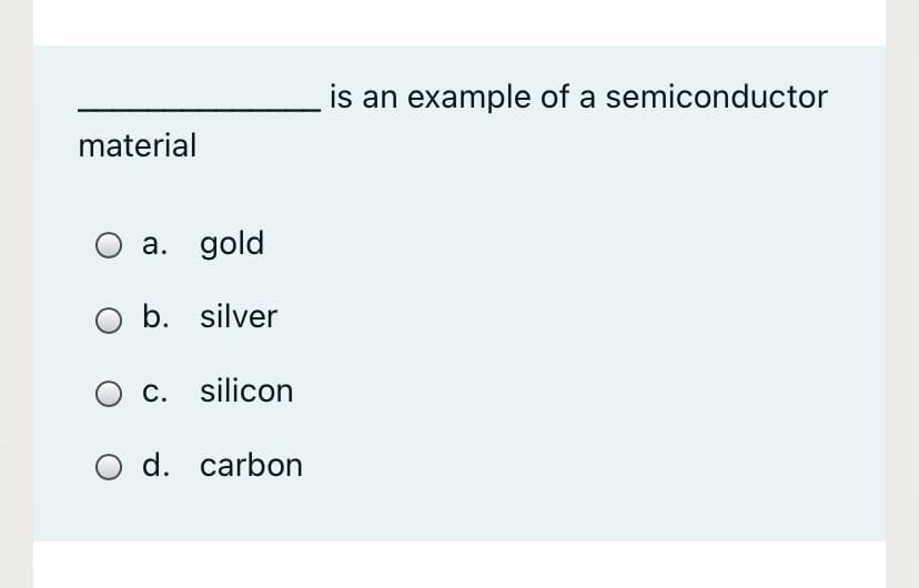 is an example of a semiconductor
material
a. gold
O b. silver
c. silicon
O d. carbon
