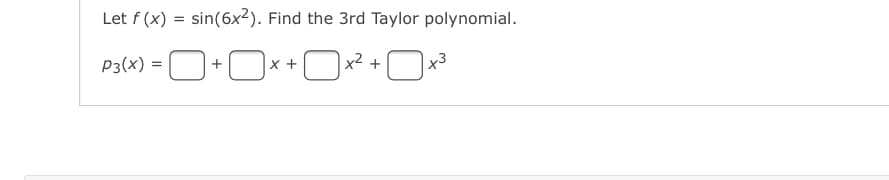 Let f (x) = sin(6x²). Find the 3rd Taylor polynomial.
P3(x)
x +
Ox2 +
t,

