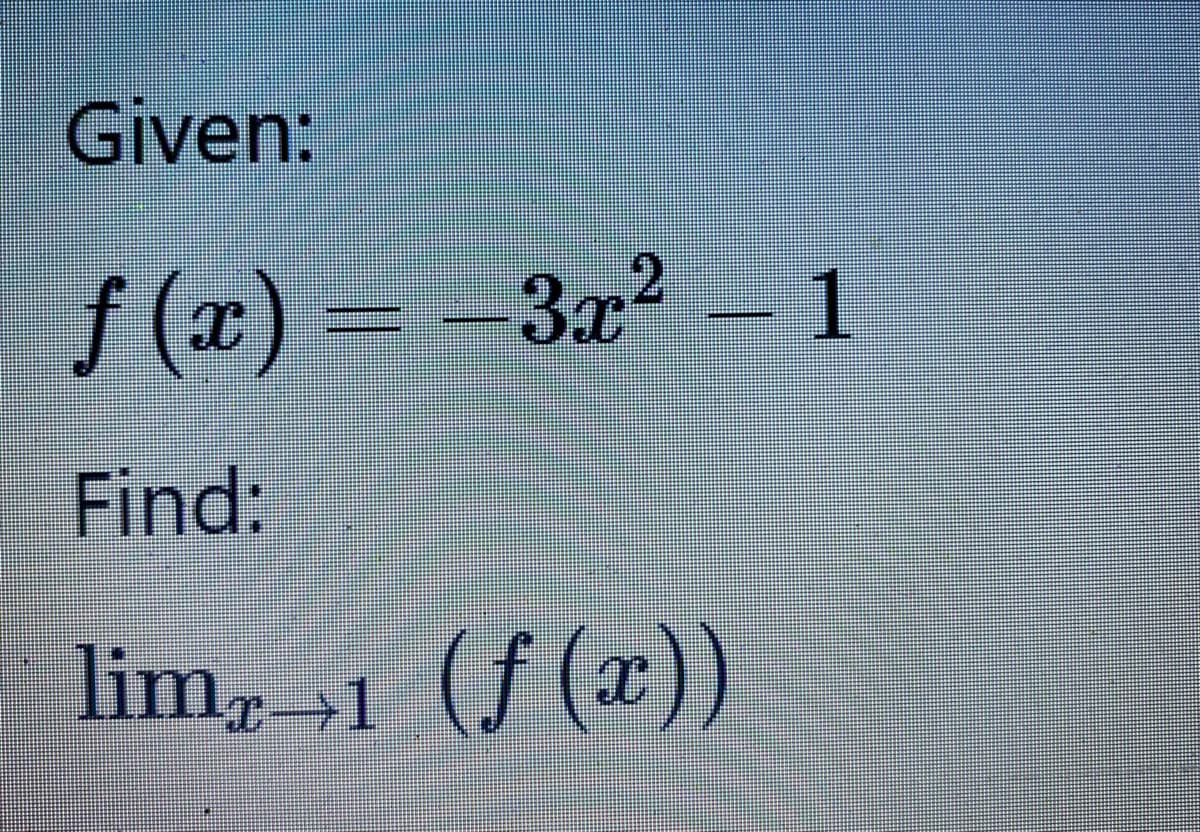 Given:
f (x) = -3x2 – 1
Find:
lim, 1 (f (x))
C→1
