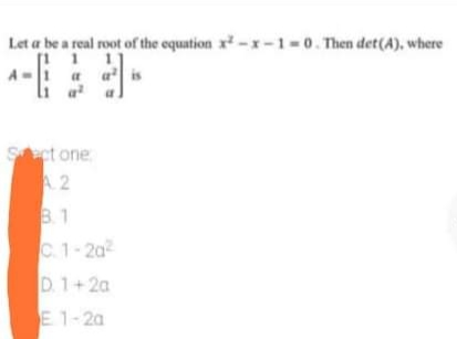 Let a be a real root of the equation x -x-1 =0. Then det(A), where
A-1
li a
Sct one
A 2
B.1
C.1-2a
D. 1+2a
E 1-2a
