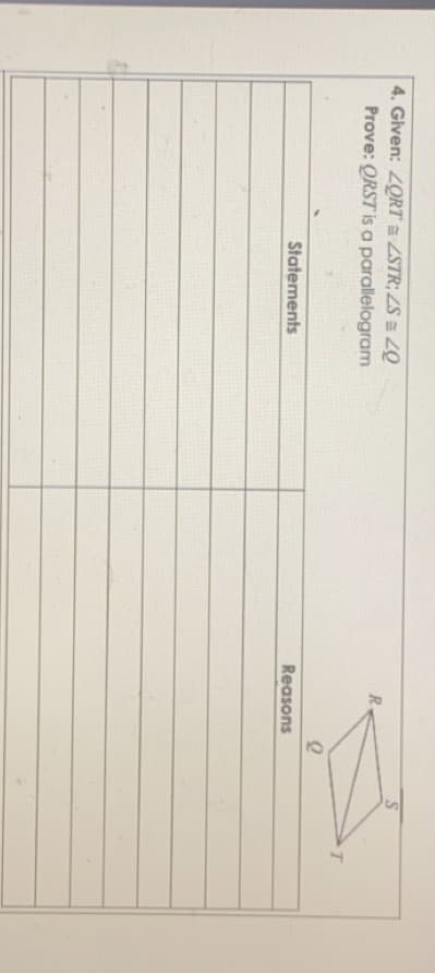 4. Given: LORT = ZSTR; ZS = Z.
Prove: QRST is a parallelogram
R.
Statements
Reasons
