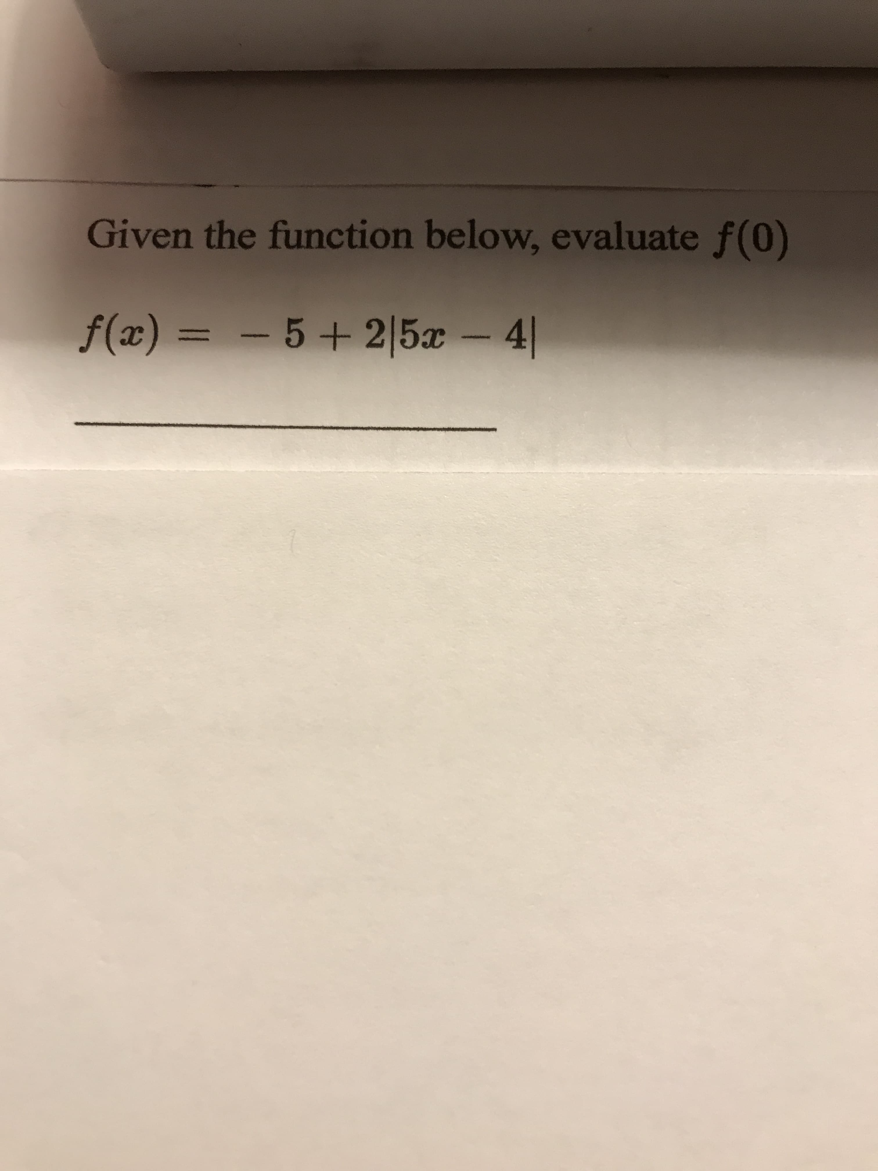 Given the function below, evaluate f(0)
f(x) = – - 4|
5+ 2 5x
