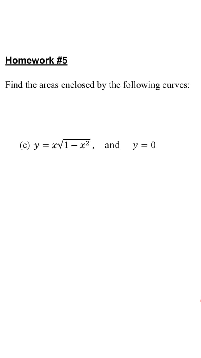 Homework #5
Find the areas enclosed by the following curves:
(c) y = xv1– x², and
y = 0
