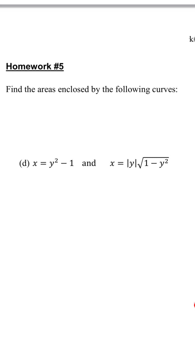 Homework #5
Find the areas enclosed by the following
curves:
(d) x = y² – 1 and
x = lyl/1- y2
