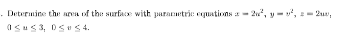 . Determine the area of the surface with parametric equations a = 2u?, y = v², z = 2uv,
0 < u < 3, 0< v < 4.
