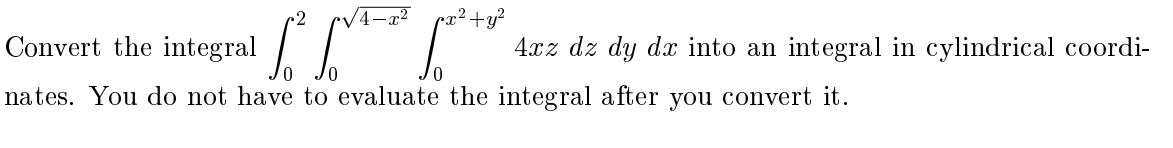 Convert the integral
4xz dz dy dx into an integral in cylindrical coordi-
nates. You do not have to evaluate the integral after you convert it.
