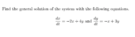 Find the general solution of the system with the following equations.
dr
dy
-2x + 4y and
=
-I + 3y
dt
dt
