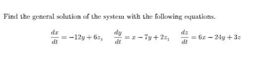 Find the general solution of the system with the following equations.
dr
dy
=1- 7y + 2z,
dt
dz
-12y + 6z,
= 6z – 24y +3z
dt
dt
