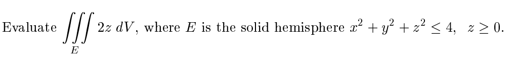 Evaluate
2z dV, where E is the solid hemisphere x + y + z² < 4, z > 0.
E
