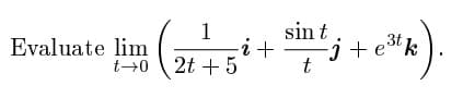 1
sin t
Evaluate lim
3t
t40 2t +5
-j+ek
t
