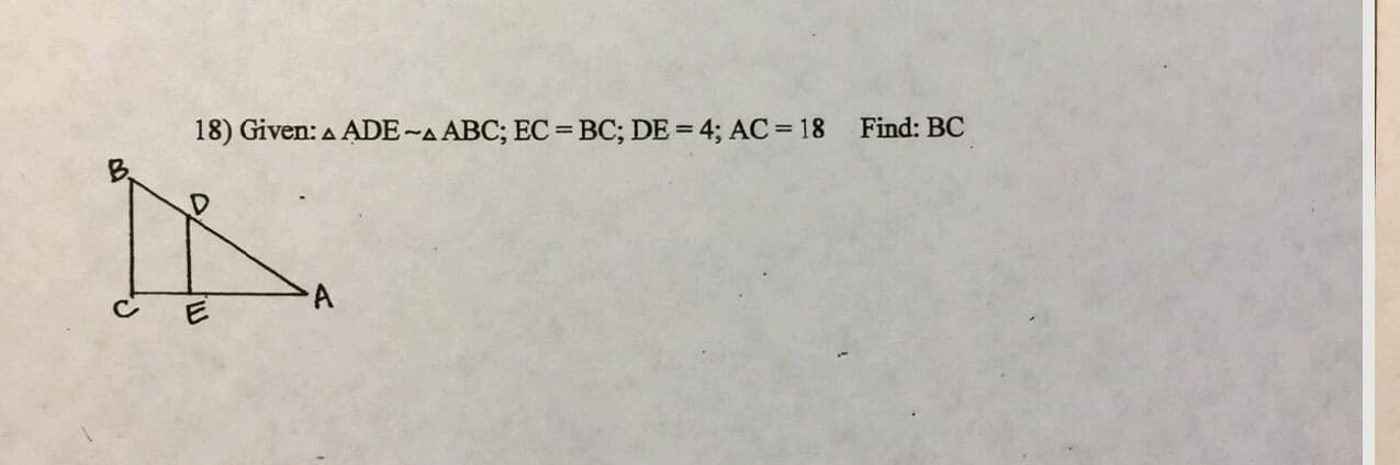 Given: A ADE-A ABC; EC = BC; DE = 4; AC= 18 Find: BC
%3D
