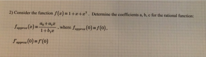 Consider the function f(x) =1 +x+x° . Determine the coefficients a, b, c for the rational function:
Supproz (x) =:
1+b,#
, where fappror (0) =f(0),
approz (0) = f'(0)
