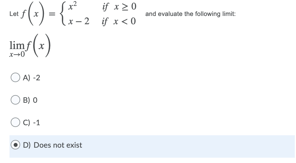 x2
if x> 0
Let f x
and evaluate the following limit:
х — 2 if x<0
limf(x
x→0°
O A) -2
B) 0
O C) -1
D) Does not exist
