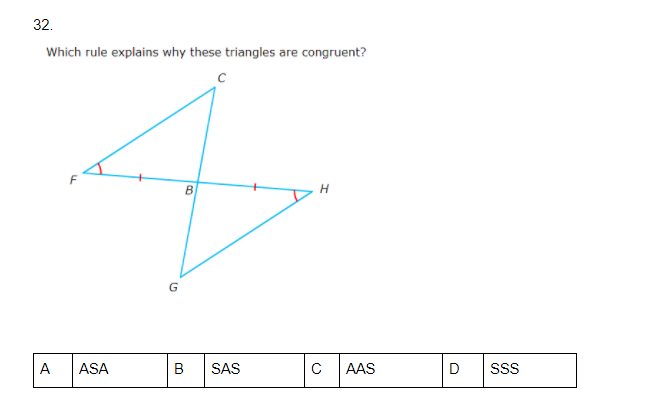 32.
Which rule explains why these triangles are congruent?
A
ASA
B
SAS
C
AAS
D
SS
