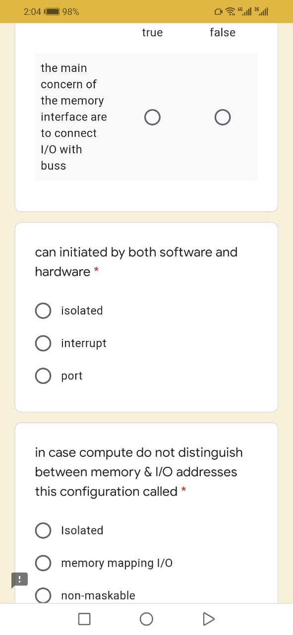 2:04 I
98%
true
false
the main
concern of
the memory
interface are
to connect
1/0 with
buss
can initiated by both software and
hardware *
isolated
interrupt
port
in case compute do not distinguish
between memory & 1/O addresses
this configuration called *
Isolated
memory mapping I/0
non-maskable
