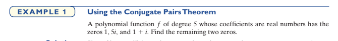 EXAMPLE 1
Using the Conjugate Pairs Theorem
A polynomial function f of degree 5 whose coefficients are real numbers has the
zeros 1, 5i, and 1 + i. Find the remaining two zeros.
