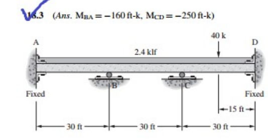 6.3 (Ans. MBA =-160 ft-k, McD=-250 ft-k)
40 k
D
2.4 klf
Fixed
Fixed
-15 ft-
30 ft -
30 ft -
30 ft
