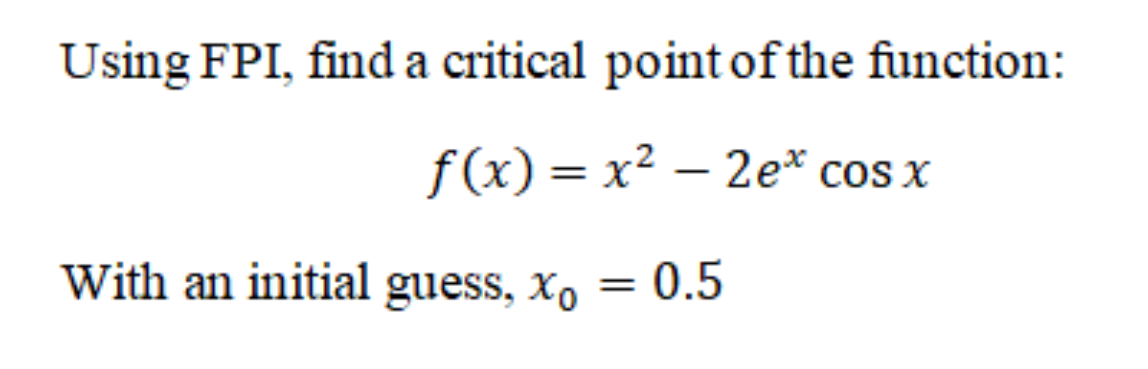 Using FPI, find a critical point of the function:
f(x) = x² – 2e* cos x
With an initial guess, xo
= 0.5
