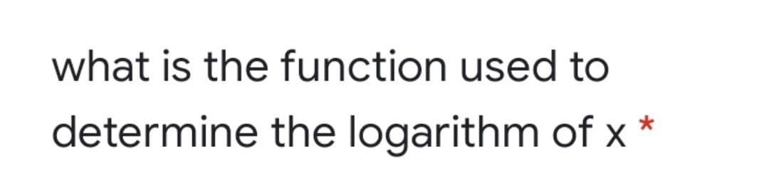 what is the function used to
determine the logarithm of x
