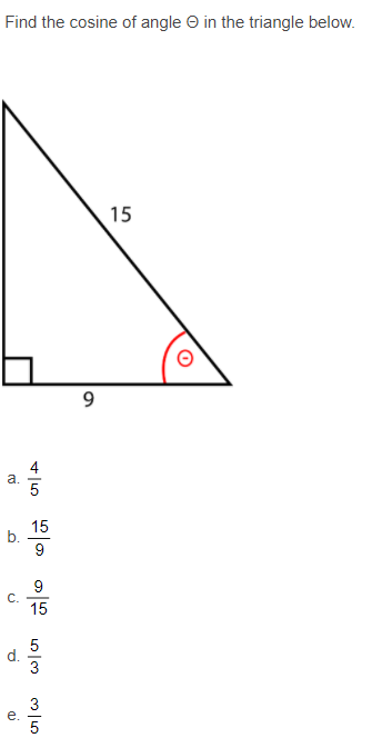 Find the cosine of angle O in the triangle below.
15
9
4
a.
5
15
b.
9
9
C.
15
d.
3
e.
5
