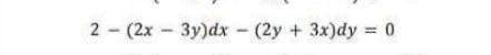 2 - (2x - 3y)dx - (2y + 3x)dy = 0
