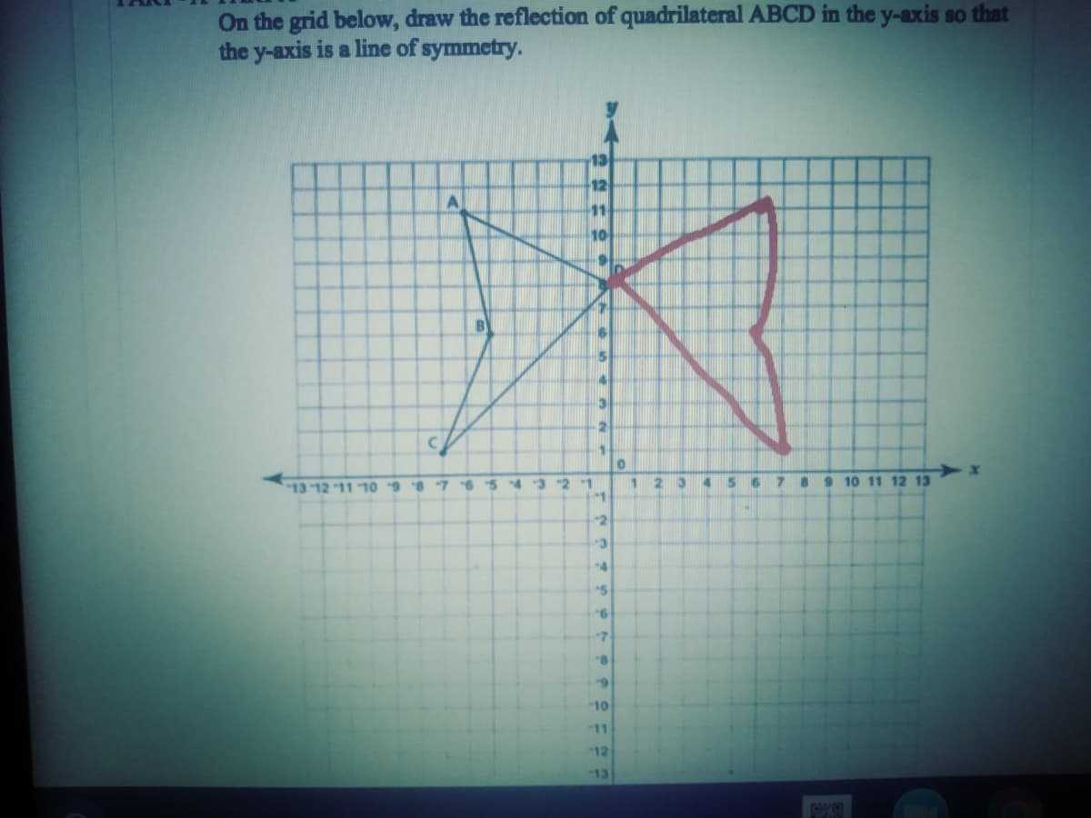 On the grid below, draw the reflection of quadrilateral ABCD in the y-axis so that
the y-axis is a line of symmetry.
12
11
10
B
15
-7
21
1
13
10 11 12 13
13 12 11 "10 9
-7
-10
11
12
13
