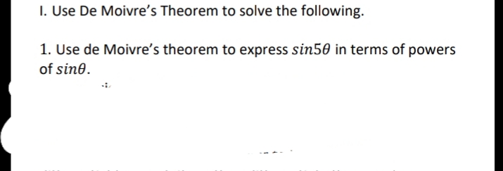 I. Use De Moivre's Theorem to solve the following.
1. Use de Moivre's theorem to express sin50 in terms of powers
of sine.
