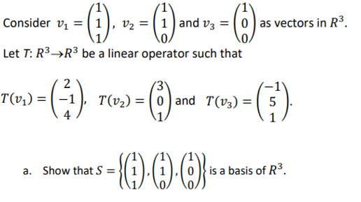 Consider vị = (1
v2 = |1) and v3 = | 0 ) as vectors in R3.
Let T: R3→R³ be a linear operator such that
2
T(v,) =
T(v2) = ( 0 ) and T(v3) = ( 5
a. Show that S =
is a basis of R3.
