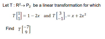 Let T: R2→ P2 be a linear transformation for which
TH=1-2x and 7[]-=x+ 2x?
Find

