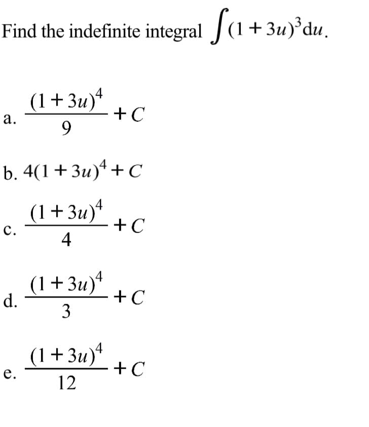 Find the indefinite integral J(1+3u)°du.
+ 3u) du.
(1+3u)*
- +C
9.
а.
b. 4(1+3u)*+ C
(1+3u)*
+C
с.
4
(1+3u)*
d.
+C
3
4
(1+3u)
+C
e.
12
