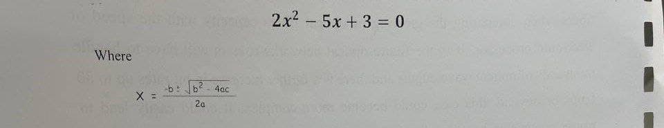 in 2x -5x+ 3 = 0
Where
b b2 4ac
X =
2a
