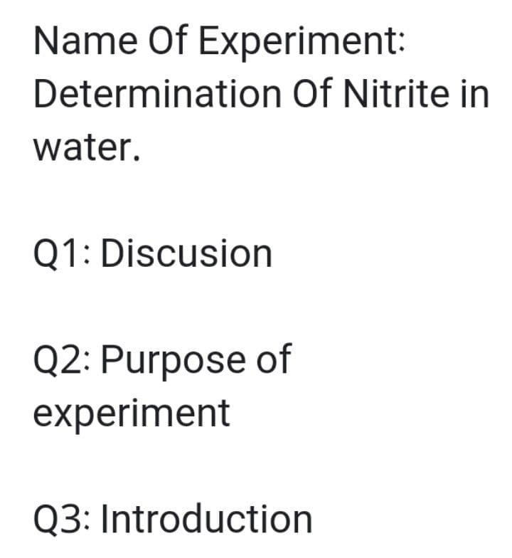 Name Of Experiment:
Determination Of Nitrite in
water.
Q1: Discusion
Q2: Purpose of
experiment
Q3: Introduction
