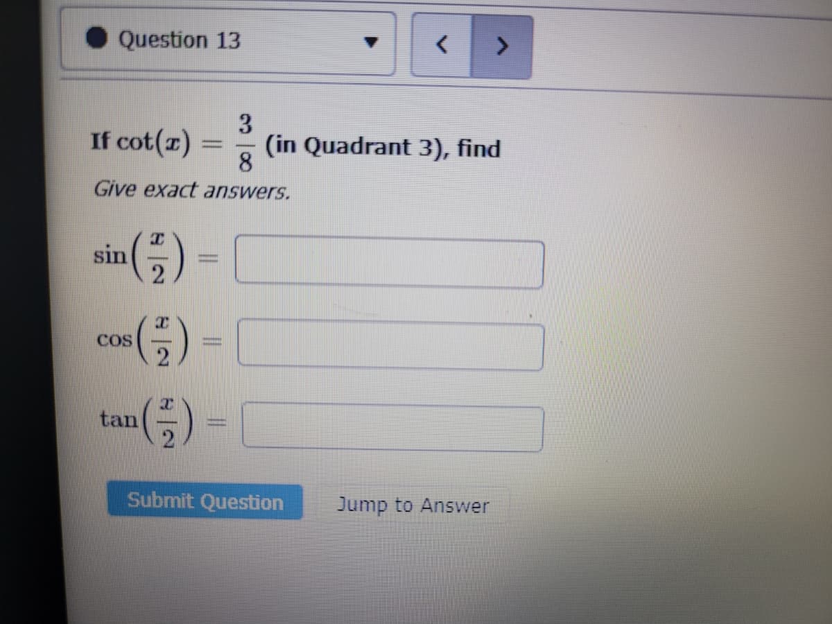 Question 13
3
If cot(z)
8
Give exact answers.
sin
(²4)
COS
tan
(1)
82
www
MARRA
< >
(in Quadrant 3), find
Submit Question
Jump to Answer