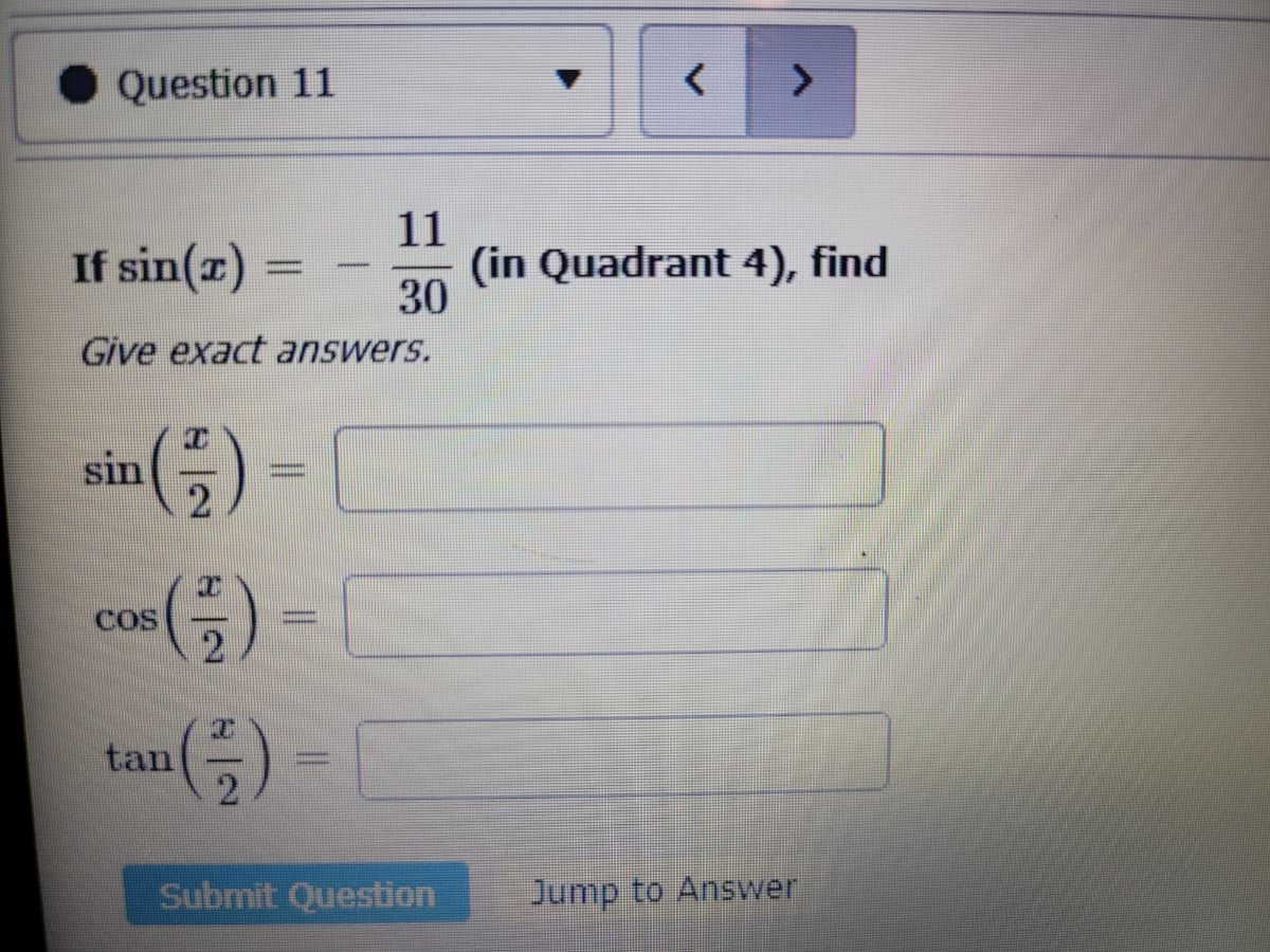 Question 11
If sin(x)
Give exact answers.
sin
7
2
tan
-
cos (-) =
COS
11
30
||
<
(in Quadrant 4), find
Submit Question Jump to Answer