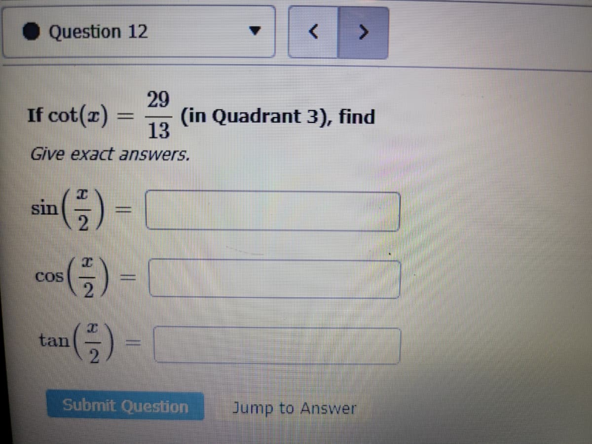 Question 12
29
If cot(z) = (in Quadrant 3), find
13
Give exact answers.
(†)
2
sin
82
tan (-)
Submit Question
Jump to Answer