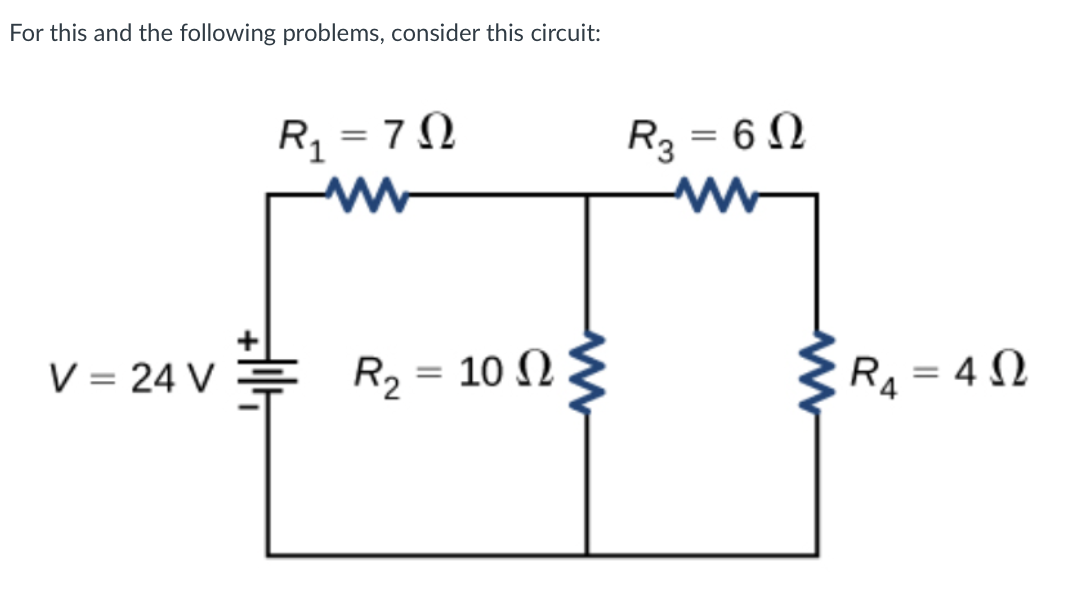 For this and the following problems, consider this circuit:
= 7N
R3 = 6 N
%3D
V = 24 V
R, = 10 N
= 4 N
||
