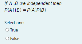 If A ,B are independent then
P(ANB) = P(A)P(B)
Select one:
O True
O False
