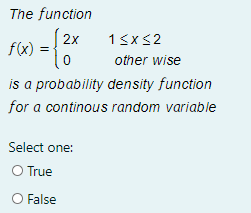 The function
2x
f(x)
1<x32
other wise
is a probability density function
for a continous random variable
Select one:
O True
O False
