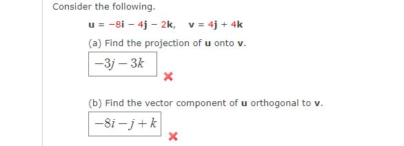 Consider the following.
u = -8i – 4j - 2k, v = 4j + 4k
(a) Find the projection of u onto v.
-3j – 3k
(b) Find the vector component of u orthogonal to v.
-8i - j+k
